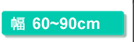 幅60～90cm