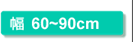 幅60～90cm