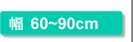 幅60～90cm