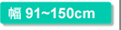 幅91～150cm