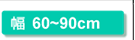幅60～90cm
