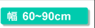 幅60～90cm