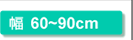 幅60～90cm