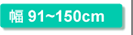 幅91～150cm