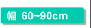 幅60～90cm