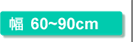 幅60～90cm
