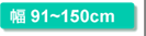 幅91～150cm