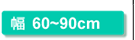 幅60～90cm