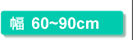 幅60～90cm