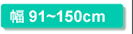 幅91～150cm