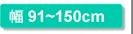 幅91～150cm
